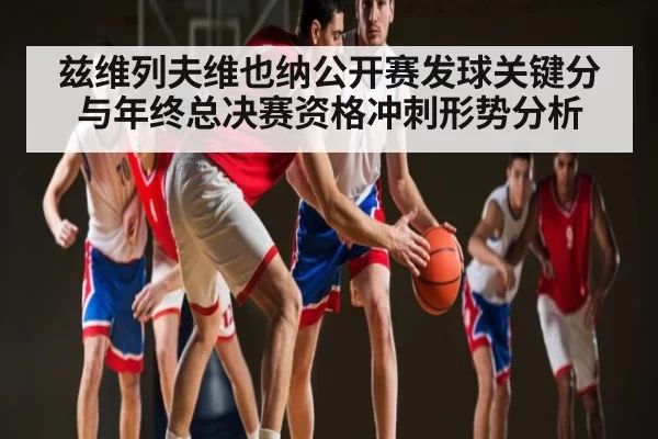 兹维列夫维也纳公开赛发球关键分与年终总决赛资格冲刺形势分析